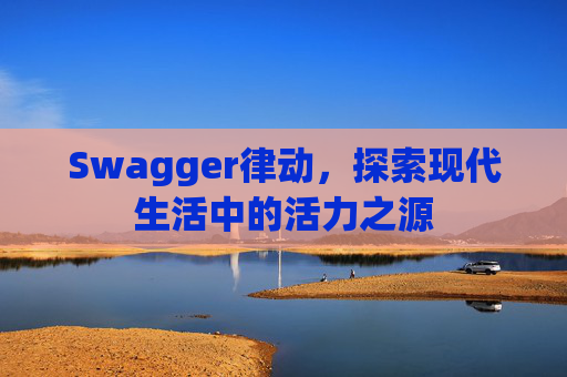 Swagger律动，探索现代生活中的活力之源